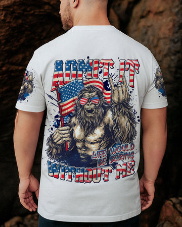 ADMIT IT LIFE WOULD BE BORING WITHOUT ME BIGFOOT ALL OVER PRINT - TLNT1107251