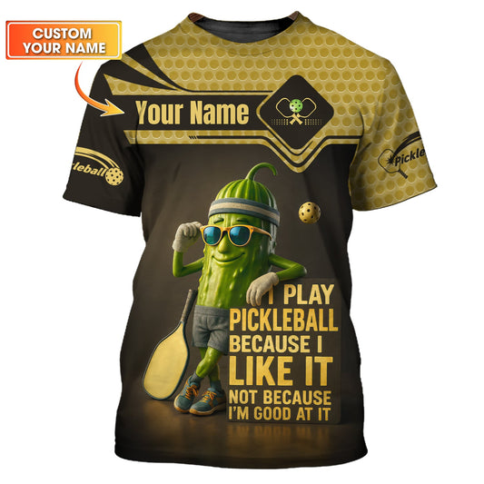 PicklebalI Pickle Funny Custom T Shirt, Play Because I Like It Not Good At It, Pickleball Gift Ideas
